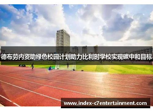 德布劳内资助绿色校园计划助力比利时学校实现碳中和目标 德布劳内资助绿色校园计划助力比利时学校实现碳中和目标