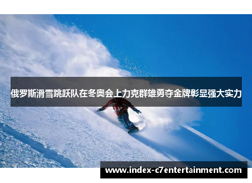 俄罗斯滑雪跳跃队在冬奥会上力克群雄勇夺金牌彰显强大实力 俄罗斯滑雪跳跃队在冬奥会上力克群雄勇夺金牌彰显强大实力