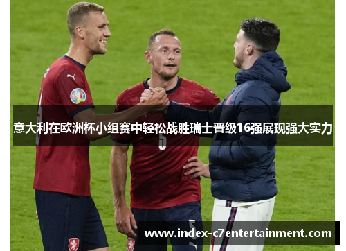 意大利在欧洲杯小组赛中轻松战胜瑞士晋级16强展现强大实力 意大利在欧洲杯小组赛中轻松战胜瑞士晋级16强展现强大实力