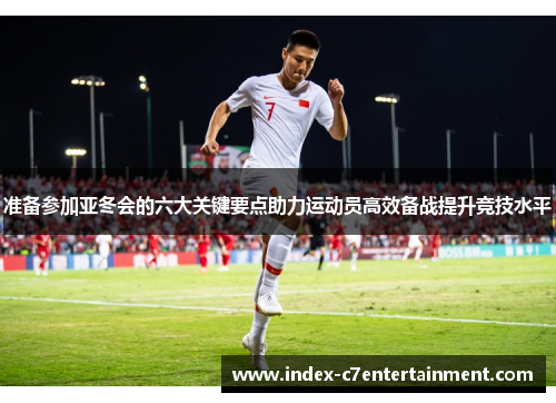 准备参加亚冬会的六大关键要点助力运动员高效备战提升竞技水平 准备参加亚冬会的六大关键要点助力运动员高效备战提升竞技水平