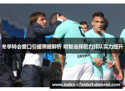冬季转会窗口引援策略解析 明智选择助力球队实力提升