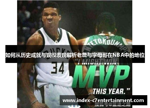 如何从历史成就与现役表现解析老詹与字母哥在NBA中的地位 如何从历史成就与现役表现解析老詹与字母哥在NBA中的地位