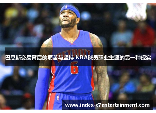巴恩斯交易背后的痛苦与坚持 NBA球员职业生涯的另一种现实