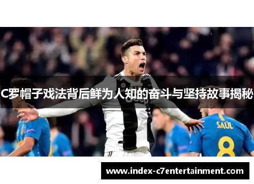 C罗帽子戏法背后鲜为人知的奋斗与坚持故事揭秘 C罗帽子戏法背后鲜为人知的奋斗与坚持故事揭秘