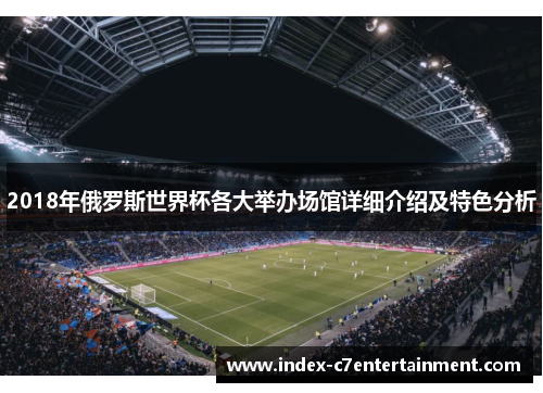 2018年俄罗斯世界杯各大举办场馆详细介绍及特色分析 2018年俄罗斯世界杯各大举办场馆详细介绍及特色分析