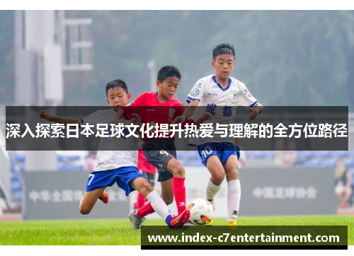 深入探索日本足球文化提升热爱与理解的全方位路径 深入探索日本足球文化提升热爱与理解的全方位路径