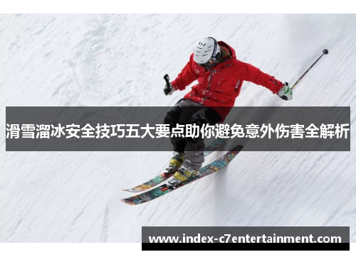 滑雪溜冰安全技巧五大要点助你避免意外伤害全解析
