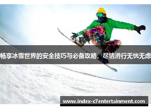 畅享冰雪世界的安全技巧与必备攻略，尽情滑行无忧无虑