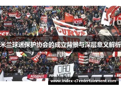 米兰球迷保护协会的成立背景与深层意义解析