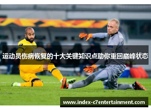 运动员伤病恢复的十大关键知识点助你重回巅峰状态