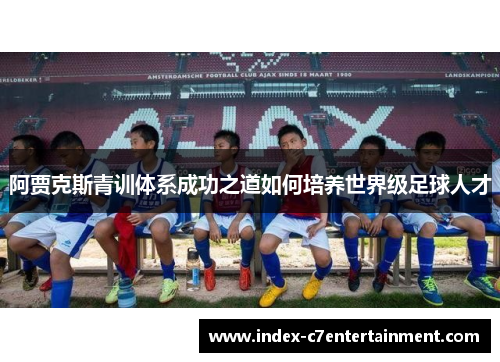 阿贾克斯青训体系成功之道如何培养世界级足球人才