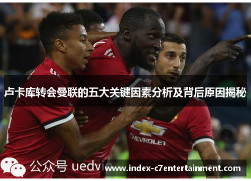 卢卡库转会曼联的五大关键因素分析及背后原因揭秘