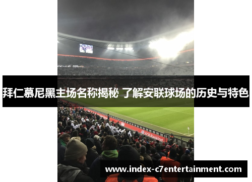 拜仁慕尼黑主场名称揭秘 了解安联球场的历史与特色
