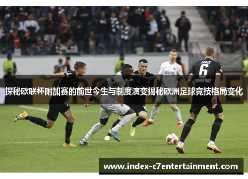 探秘欧联杯附加赛的前世今生与制度演变揭秘欧洲足球竞技格局变化