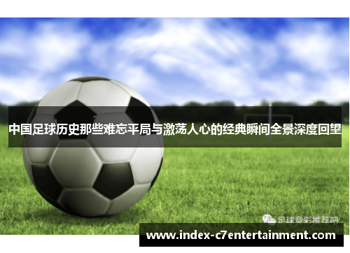 中国足球历史那些难忘平局与激荡人心的经典瞬间全景深度回望