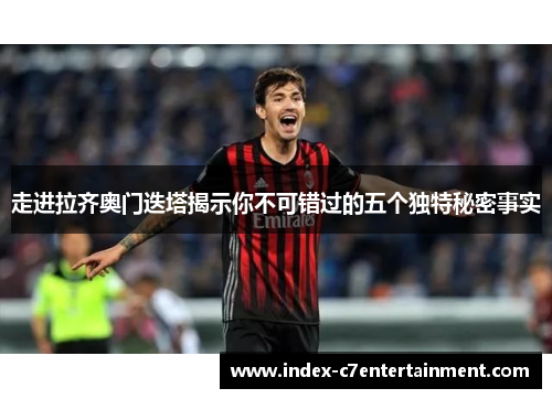 走进拉齐奥门迭塔揭示你不可错过的五个独特秘密事实