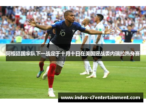阿根廷国家队下一战定于十月十日在美国迎战委内瑞拉热身赛 阿根廷国家队下一战定于十月十日在美国迎战委内瑞拉热身赛