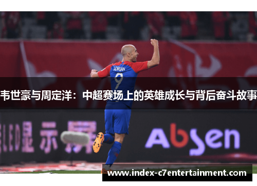 韦世豪与周定洋:中超赛场上的英雄成长与背后奋斗故事 韦世豪与周定洋:中超赛场上的英雄成长与背后奋斗故事
