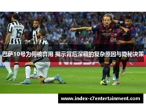 巴萨10号为何被弃用 揭示背后深藏的复杂原因与隐秘决策