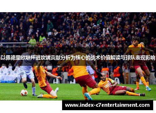 以佩德里欧联杯进攻端贡献分析为核心的战术价值解读与球队表现影响 以佩德里欧联杯进攻端贡献分析为核心的战术价值解读与球队表现影响