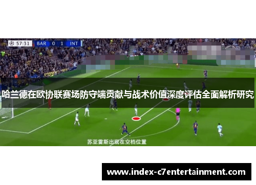 哈兰德在欧协联赛场防守端贡献与战术价值深度评估全面解析研究