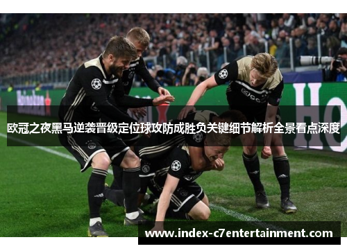 欧冠之夜黑马逆袭晋级定位球攻防成胜负关键细节解析全景看点深度