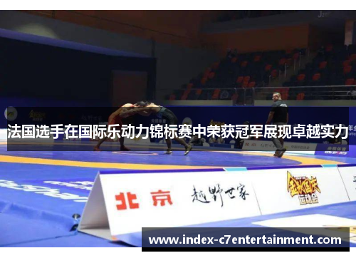 法国选手在国际乐动力锦标赛中荣获冠军展现卓越实力