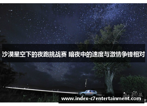 沙漠星空下的夜跑挑战赛 暗夜中的速度与激情争锋相对 沙漠星空下的夜跑挑战赛 暗夜中的速度与激情争锋相对