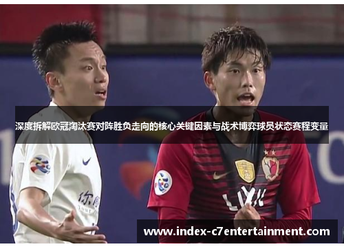 深度拆解欧冠淘汰赛对阵胜负走向的核心关键因素与战术博弈球员状态赛程变量 深度拆解欧冠淘汰赛对阵胜负走向的核心关键因素与战术博弈球员状态赛程变量