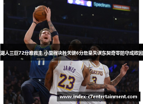 湖人三巨72分难救主 小里程决胜关键6分詹皇失误东契奇零防守成败因 湖人三巨72分难救主 小里程决胜关键6分詹皇失误东契奇零防守成败因