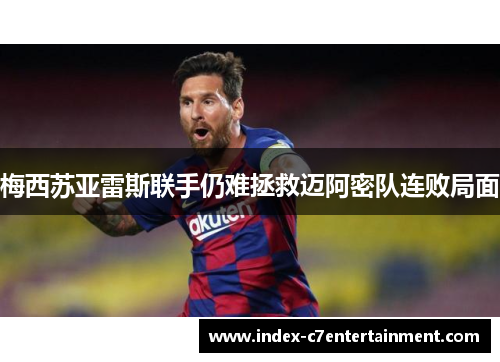 梅西苏亚雷斯联手仍难拯救迈阿密队连败局面 梅西苏亚雷斯联手仍难拯救迈阿密队连败局面