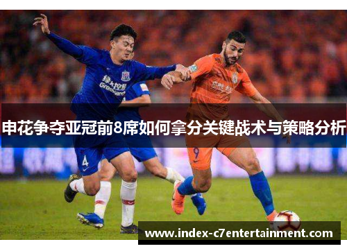 申花争夺亚冠前8席如何拿分关键战术与策略分析 申花争夺亚冠前8席如何拿分关键战术与策略分析