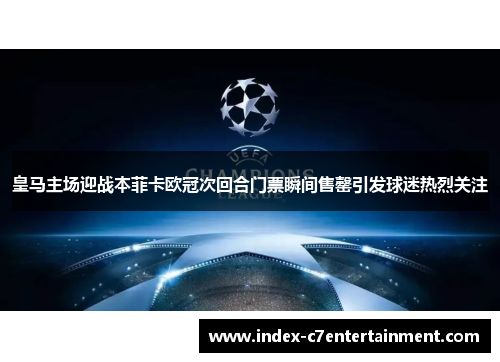 皇马主场迎战本菲卡欧冠次回合门票瞬间售罄引发球迷热烈关注 皇马主场迎战本菲卡欧冠次回合门票瞬间售罄引发球迷热烈关注