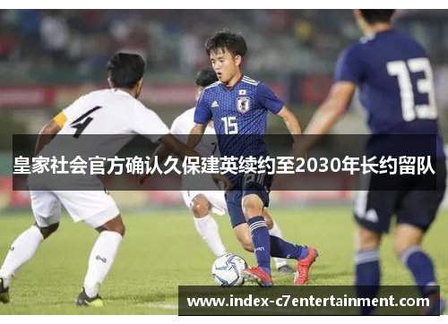 皇家社会官方确认久保建英续约至2030年长约留队