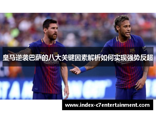 皇马逆袭巴萨的八大关键因素解析如何实现强势反超