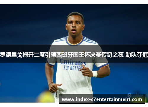 罗德里戈梅开二度引领西班牙国王杯决赛传奇之夜 助队夺冠 罗德里戈梅开二度引领西班牙国王杯决赛传奇之夜 助队夺冠