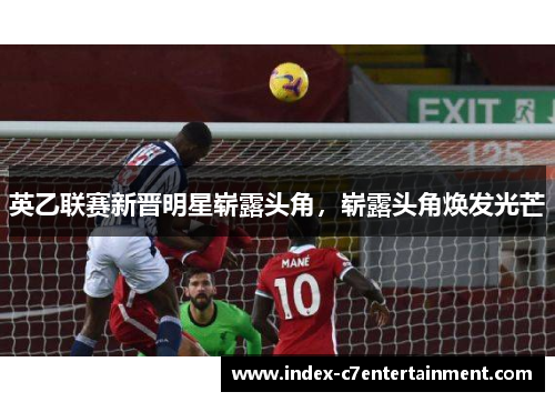 英乙联赛新晋明星崭露头角,崭露头角焕发光芒 英乙联赛新晋明星崭露头角,崭露头角焕发光芒