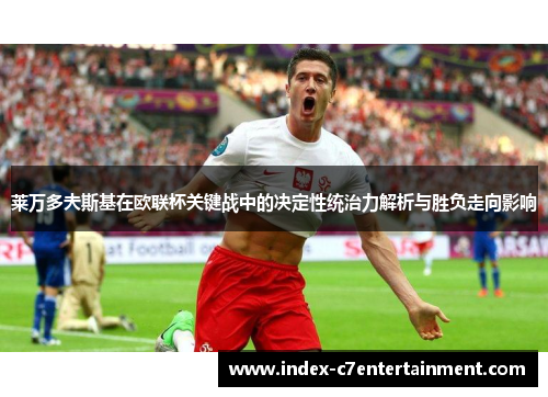 莱万多夫斯基在欧联杯关键战中的决定性统治力解析与胜负走向影响 莱万多夫斯基在欧联杯关键战中的决定性统治力解析与胜负走向影响