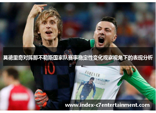 莫德里奇对阵那不勒斯国家队赛事稳定性变化观察视角下的表现分析 莫德里奇对阵那不勒斯国家队赛事稳定性变化观察视角下的表现分析