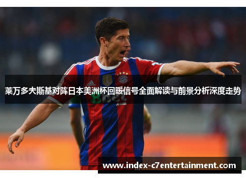 莱万多夫斯基对阵日本美洲杯回暖信号全面解读与前景分析深度走势
