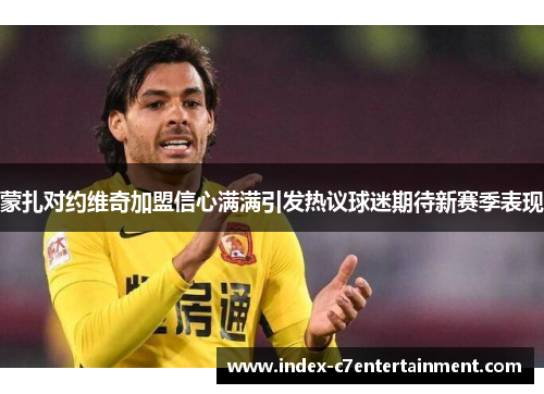 蒙扎对约维奇加盟信心满满引发热议球迷期待新赛季表现