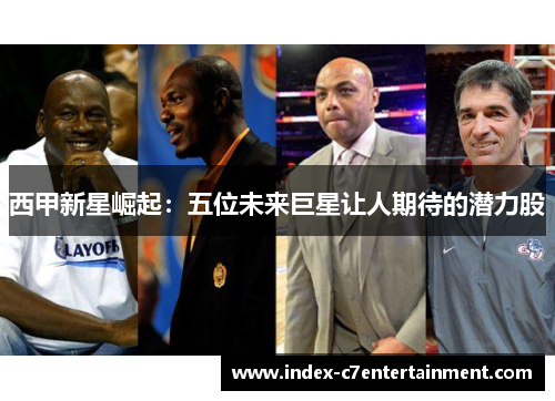 西甲新星崛起：五位未来巨星让人期待的潜力股